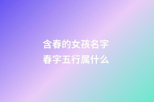 含春的女孩名字 春字五行属什么